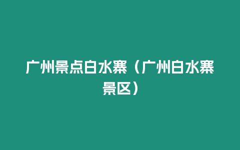 廣州景點白水寨（廣州白水寨景區）