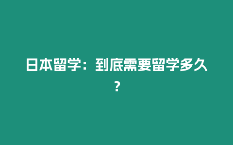 日本留學：到底需要留學多久？