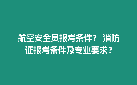 航空安全員報考條件？ 消防證報考條件及專業要求？