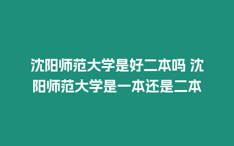 沈陽師范大學是好二本嗎 沈陽師范大學是一本還是二本