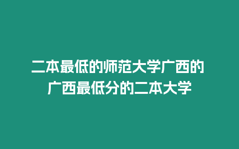 二本最低的師范大學(xué)廣西的 廣西最低分的二本大學(xué)