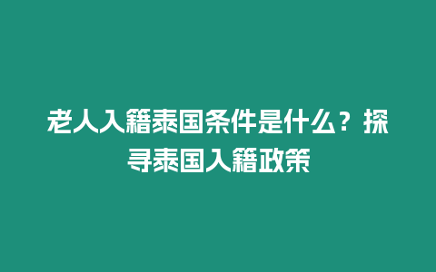 老人入籍泰國條件是什么？探尋泰國入籍政策