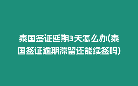 泰國(guó)簽證延期3天怎么辦(泰國(guó)簽證逾期滯留還能續(xù)簽嗎)