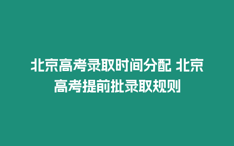 北京高考錄取時間分配 北京高考提前批錄取規則