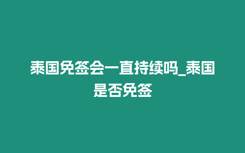 泰國(guó)免簽會(huì)一直持續(xù)嗎_泰國(guó)是否免簽