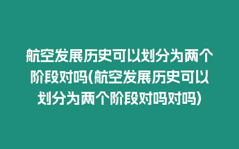 航空發展歷史可以劃分為兩個階段對嗎(航空發展歷史可以劃分為兩個階段對嗎對嗎)