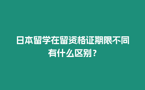 日本留學在留資格證期限不同有什么區(qū)別？