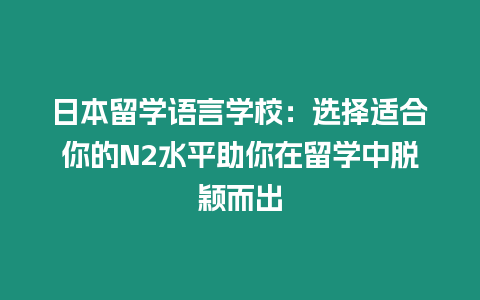 日本留學語言學校：選擇適合你的N2水平助你在留學中脫穎而出