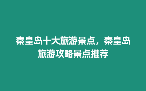 秦皇島十大旅游景點，秦皇島旅游攻略景點推薦