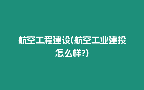 航空工程建設(shè)(航空工業(yè)建投怎么樣?)