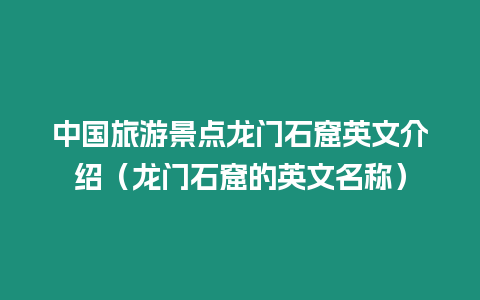 中國旅游景點龍門石窟英文介紹（龍門石窟的英文名稱）