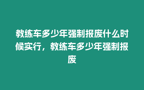 教練車多少年強制報廢什么時候實行，教練車多少年強制報廢