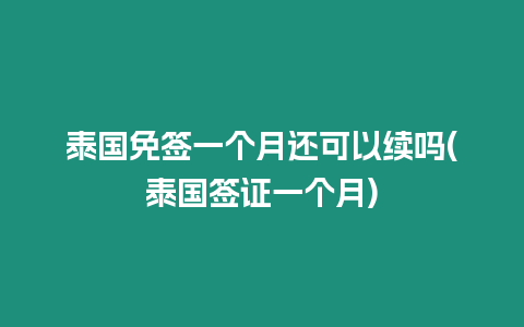 泰國免簽一個月還可以續(xù)嗎(泰國簽證一個月)