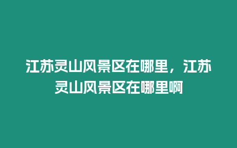 江蘇靈山風景區在哪里，江蘇靈山風景區在哪里啊