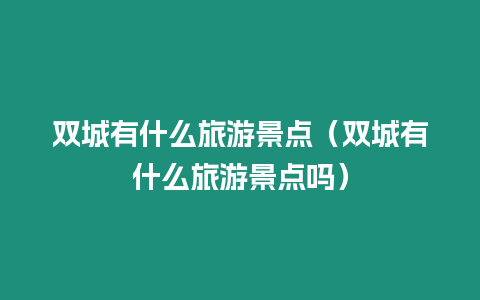 雙城有什么旅游景點（雙城有什么旅游景點嗎）