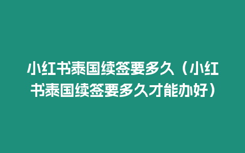 小紅書泰國續(xù)簽要多久（小紅書泰國續(xù)簽要多久才能辦好）