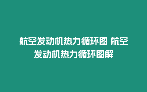 航空發(fā)動(dòng)機(jī)熱力循環(huán)圖 航空發(fā)動(dòng)機(jī)熱力循環(huán)圖解