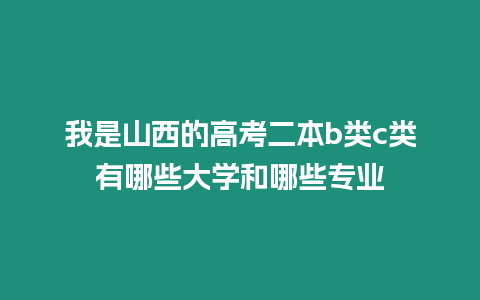 我是山西的高考二本b類c類有哪些大學和哪些專業