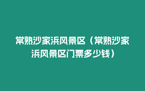 常熟沙家浜風(fēng)景區(qū)（常熟沙家浜風(fēng)景區(qū)門票多少錢）