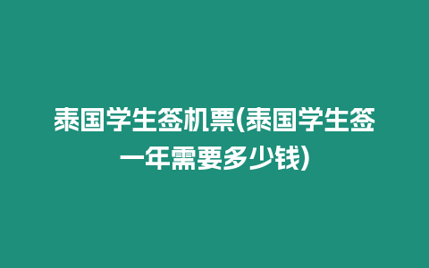 泰國學生簽機票(泰國學生簽一年需要多少錢)