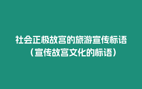 社會正極故宮的旅游宣傳標語（宣傳故宮文化的標語）