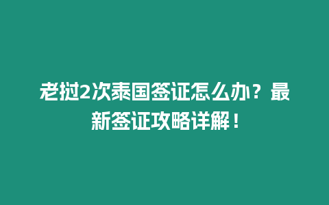 老撾2次泰國簽證怎么辦？最新簽證攻略詳解！