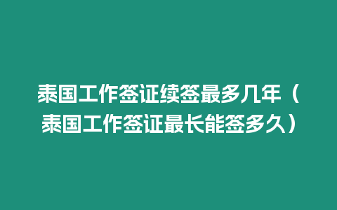 泰國工作簽證續簽最多幾年（泰國工作簽證最長能簽多久）