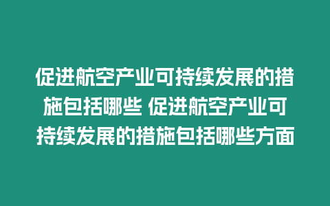 促進航空產業可持續發展的措施包括哪些 促進航空產業可持續發展的措施包括哪些方面