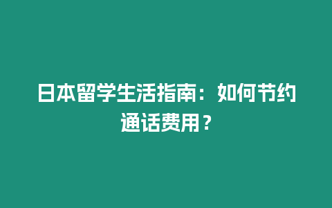 日本留學生活指南：如何節約通話費用？