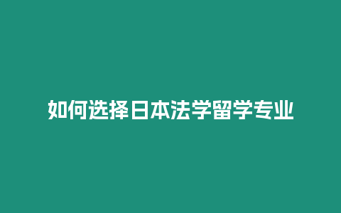 如何選擇日本法學(xué)留學(xué)專業(yè)