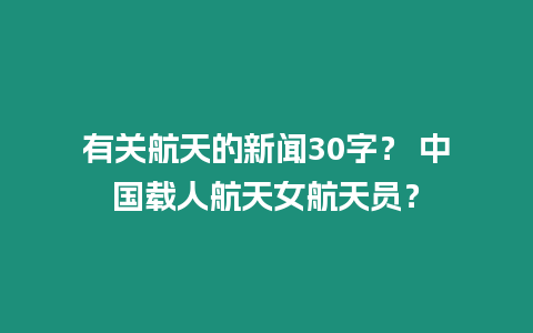 有關航天的新聞30字？ 中國載人航天女航天員？