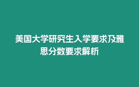 美國(guó)大學(xué)研究生入學(xué)要求及雅思分?jǐn)?shù)要求解析