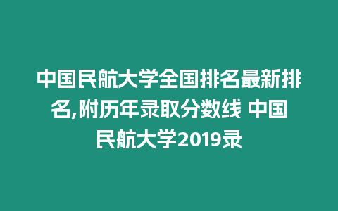 中國民航大學(xué)全國排名最新排名,附歷年錄取分?jǐn)?shù)線 中國民航大學(xué)2019錄