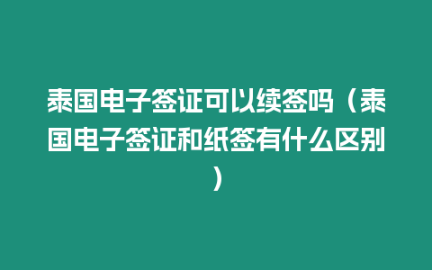 泰國(guó)電子簽證可以續(xù)簽嗎（泰國(guó)電子簽證和紙簽有什么區(qū)別）