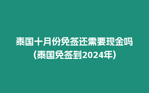 泰國十月份免簽還需要現金嗎(泰國免簽到2024年)