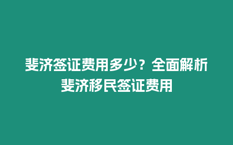 斐濟簽證費用多少？全面解析斐濟移民簽證費用