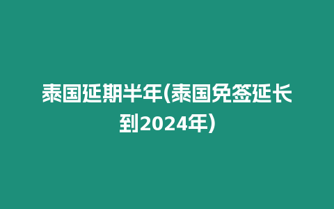 泰國延期半年(泰國免簽延長到2024年)