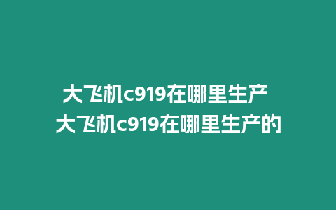 大飛機c919在哪里生產 大飛機c919在哪里生產的