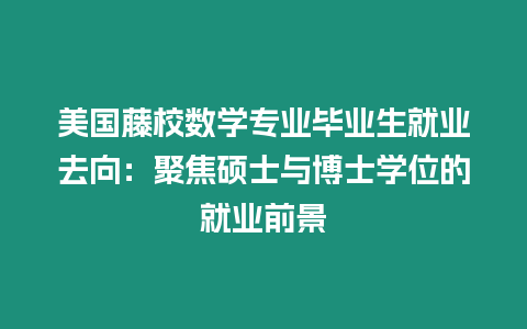 美國藤校數學專業畢業生就業去向：聚焦碩士與博士學位的就業前景