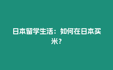 日本留學生活：如何在日本買米？