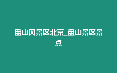 盤山風(fēng)景區(qū)北京_盤山景區(qū)景點(diǎn)