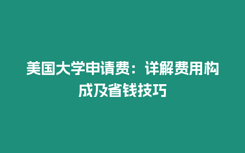 美國大學(xué)申請費(fèi)：詳解費(fèi)用構(gòu)成及省錢技巧