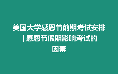 美國(guó)大學(xué)感恩節(jié)前期考試安排 | 感恩節(jié)假期影響考試的因素