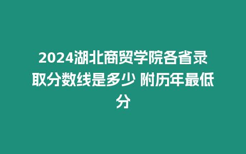 2024湖北商貿(mào)學院各省錄取分數(shù)線是多少 附歷年最低分