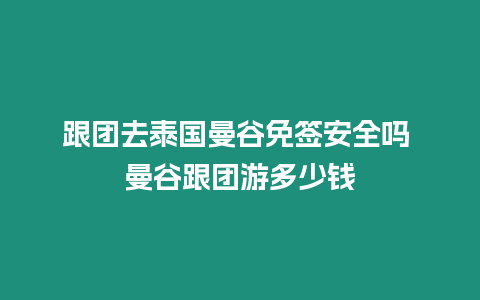 跟團(tuán)去泰國曼谷免簽安全嗎 曼谷跟團(tuán)游多少錢