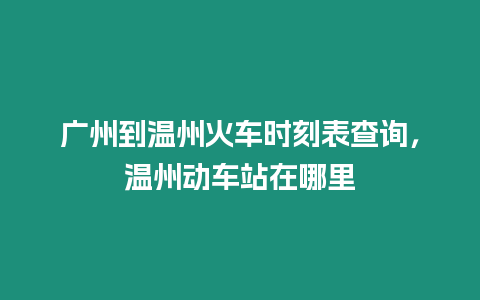 廣州到溫州火車時刻表查詢，溫州動車站在哪里