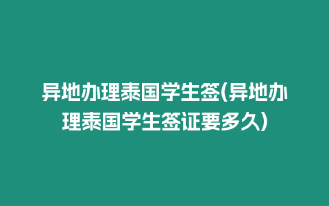 異地辦理泰國學生簽(異地辦理泰國學生簽證要多久)