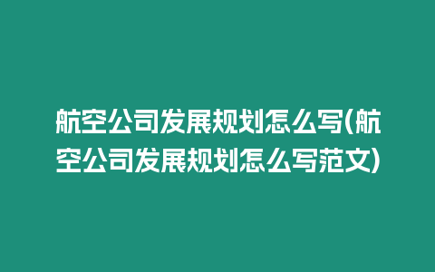 航空公司發(fā)展規(guī)劃怎么寫(航空公司發(fā)展規(guī)劃怎么寫范文)