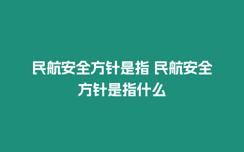 民航安全方針是指 民航安全方針是指什么