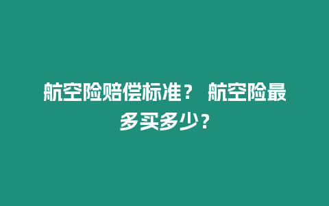 航空險賠償標準？ 航空險最多買多少？